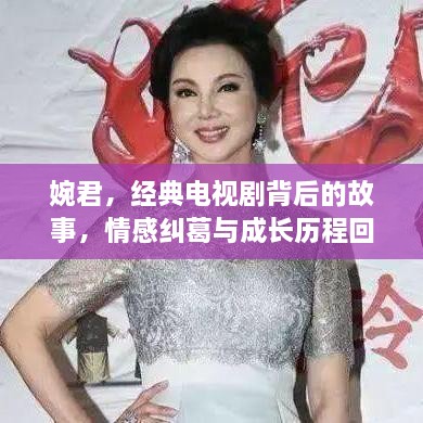 婉君，經(jīng)典電視劇背后的故事，情感糾葛與成長(zhǎng)歷程回顧