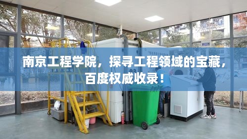 南京工程學(xué)院，探尋工程領(lǐng)域的寶藏，百度權(quán)威收錄！