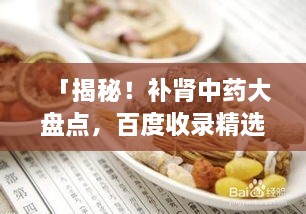 「揭秘！補(bǔ)腎中藥大盤點(diǎn)，百度收錄精選推薦」