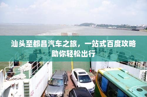 汕頭至都昌汽車之旅，一站式百度攻略助你輕松出行