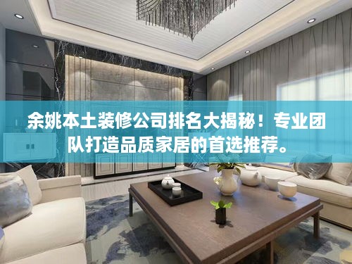 余姚本土裝修公司排名大揭秘！專業(yè)團(tuán)隊(duì)打造品質(zhì)家居的首選推薦。