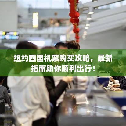 紐約回國(guó)機(jī)票購(gòu)買(mǎi)攻略，最新指南助你順利出行！