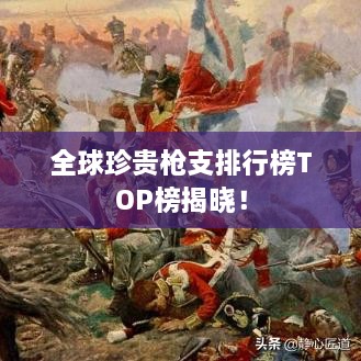 全球珍貴槍支排行榜TOP榜揭曉！