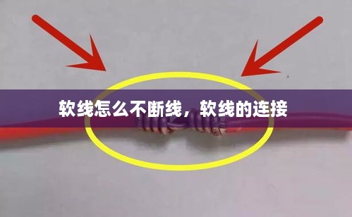軟線怎么不斷線，軟線的連接 