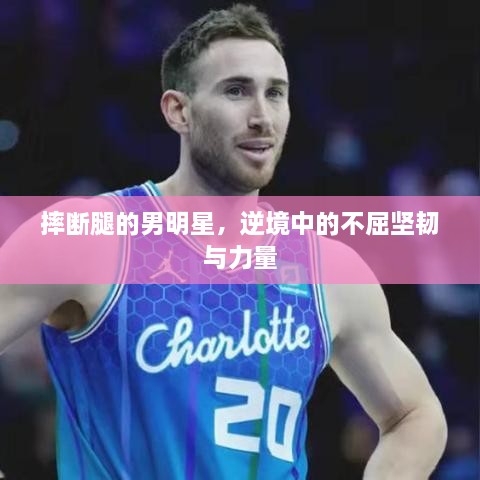 摔斷腿的男明星，逆境中的不屈堅(jiān)韌與力量
