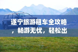 遂寧旅游租車全攻略，暢游無憂，輕松出行！