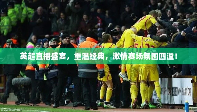 英超直播盛宴，重溫經(jīng)典，激情賽場氛圍四溢！