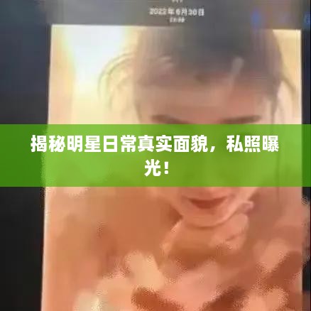 揭秘明星日常真實(shí)面貌，私照曝光！