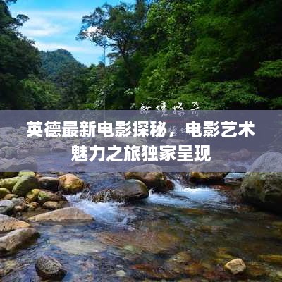 英德最新電影探秘，電影藝術(shù)魅力之旅獨(dú)家呈現(xiàn)
