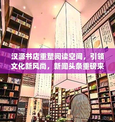 漢源書店重塑閱讀空間，引領文化新風尚，新聞頭條重磅來襲！