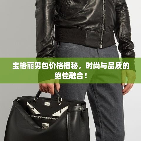 寶格麗男包價格揭秘，時尚與品質(zhì)的絕佳融合！