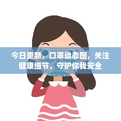 今日更新，口罩動(dòng)態(tài)圖，關(guān)注健康細(xì)節(jié)，守護(hù)你我安全