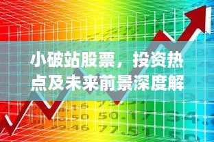 小破站股票，投資熱點(diǎn)及未來前景深度解析