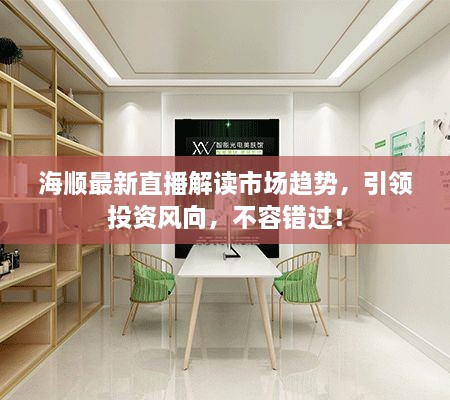 海順最新直播解讀市場趨勢，引領(lǐng)投資風(fēng)向，不容錯過！