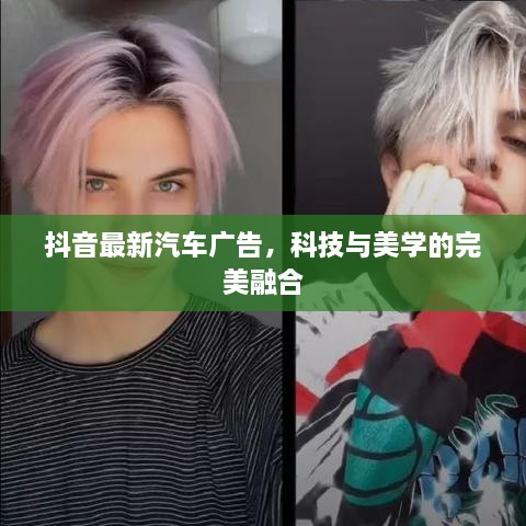 抖音最新汽車廣告，科技與美學(xué)的完美融合