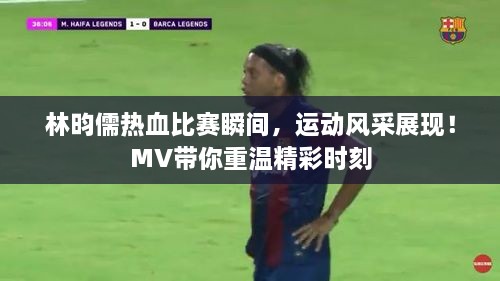 林昀儒熱血比賽瞬間，運動風采展現(xiàn)！MV帶你重溫精彩時刻