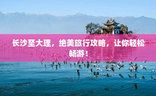 長沙至大理，絕美旅行攻略，讓你輕松暢游！