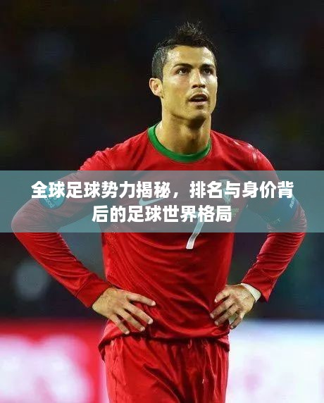 全球足球勢力揭秘，排名與身價背后的足球世界格局