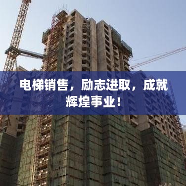 電梯銷售，勵志進取，成就輝煌事業(yè)！
