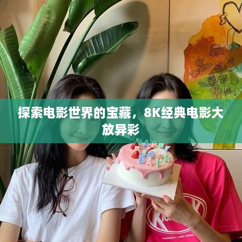 探索電影世界的寶藏，8K經(jīng)典電影大放異彩