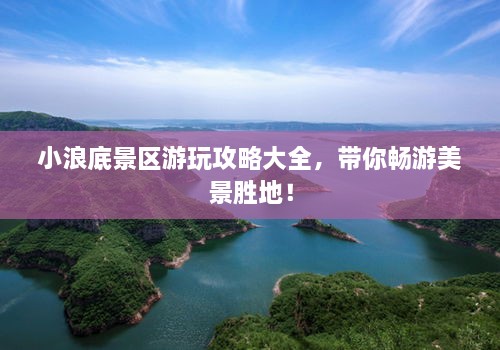 小浪底景區(qū)游玩攻略大全，帶你暢游美景勝地！