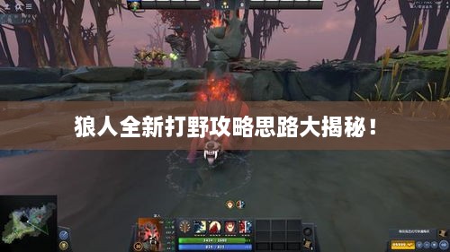 狼人全新打野攻略思路大揭秘！