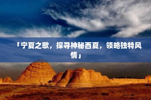 「寧夏之歌，探尋神秘西夏，領(lǐng)略獨特風情」