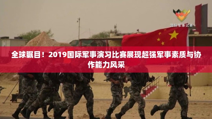 全球矚目！2019國際軍事演習(xí)比賽展現(xiàn)超強軍事素質(zhì)與協(xié)作能力風(fēng)采