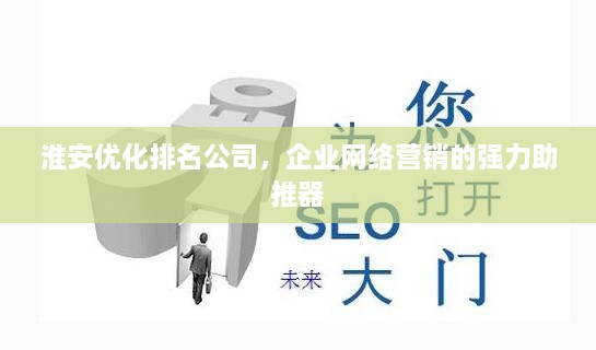淮安優(yōu)化排名公司，企業(yè)網(wǎng)絡(luò)營(yíng)銷的強(qiáng)力助推器