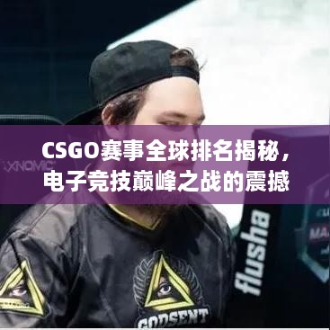 CSGO賽事全球排名揭秘，電子競技巔峰之戰(zhàn)的震撼力量！