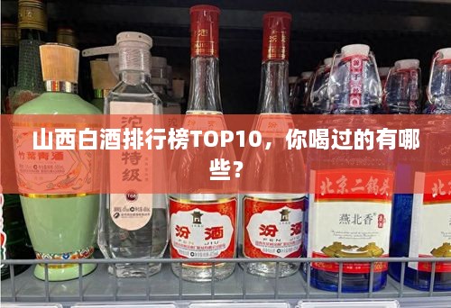 山西白酒排行榜TOP10，你喝過的有哪些？