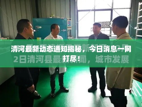 清河最新動態(tài)通知揭秘，今日消息一網(wǎng)打盡！