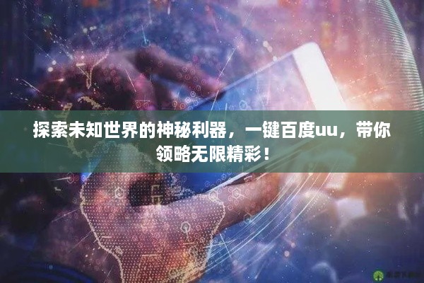 探索未知世界的神秘利器，一鍵百度uu，帶你領(lǐng)略無限精彩！