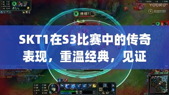 SKT1在S3比賽中的傳奇表現(xiàn)，重溫經(jīng)典，見證榮耀瞬間