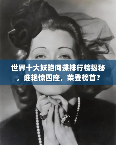 世界十大妖艷間諜排行榜揭秘，誰艷驚四座，榮登榜首？
