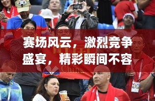 賽場風(fēng)云，激烈競爭盛宴，精彩瞬間不容錯過！