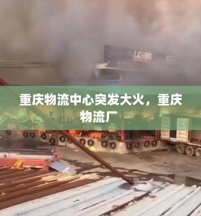 重慶物流中心突發(fā)大火，重慶物流廠 