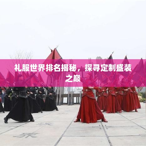 禮服世界排名揭秘，探尋定制盛裝之巔