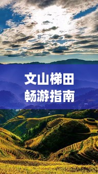 文山梯田暢游指南，探秘絕美梯田風(fēng)光，體驗獨特民俗風(fēng)情！