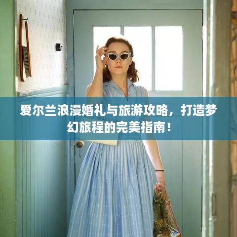 愛爾蘭浪漫婚禮與旅游攻略，打造夢幻旅程的完美指南！