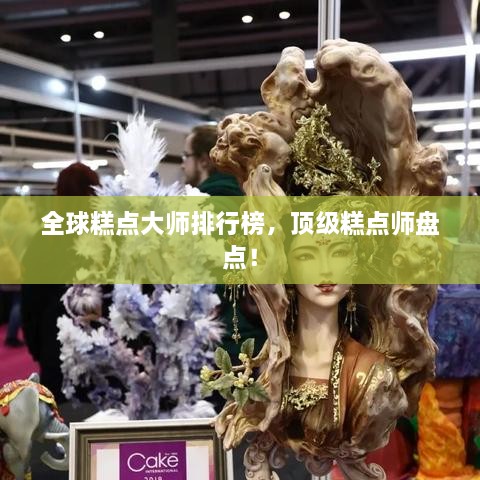 全球糕點大師排行榜，頂級糕點師盤點！