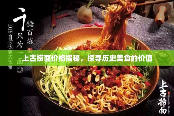 上古撈面價格揭秘，探尋歷史美食的價值