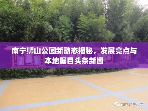 南寧獅山公園新動(dòng)態(tài)揭秘，發(fā)展亮點(diǎn)與本地矚目頭條新聞