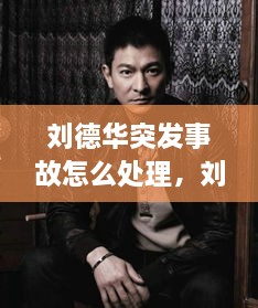 劉德華突發(fā)事故怎么處理，劉德華事件發(fā)生了什么事? 