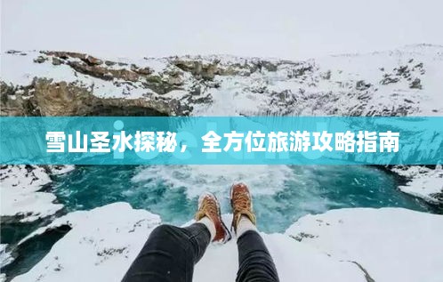雪山圣水探秘，全方位旅游攻略指南