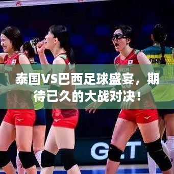 泰國VS巴西足球盛宴，期待已久的大戰(zhàn)對決！