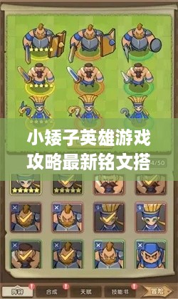 小矮子英雄游戲攻略最新銘文搭配技巧，輕松提升實(shí)力掌握核心玩法