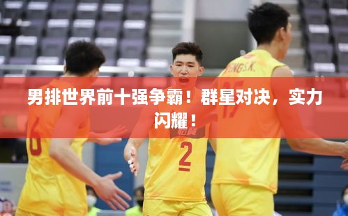 男排世界前十強(qiáng)爭(zhēng)霸！群星對(duì)決，實(shí)力閃耀！