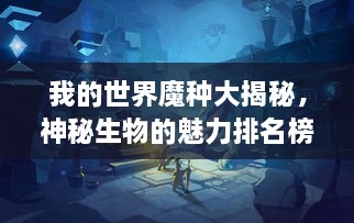 我的世界魔種大揭秘，神秘生物的魅力排名榜！