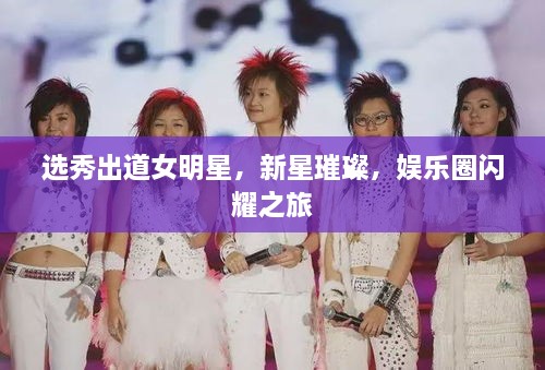 選秀出道女明星，新星璀璨，娛樂圈閃耀之旅